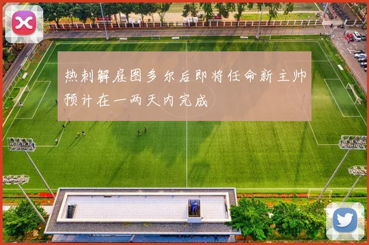 热刺解雇图多尔后即将任命新主帅预计在一两天内完成