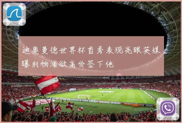 迪奥曼德世界杯首秀表现亮眼英媒曝利物浦欲高价签下他