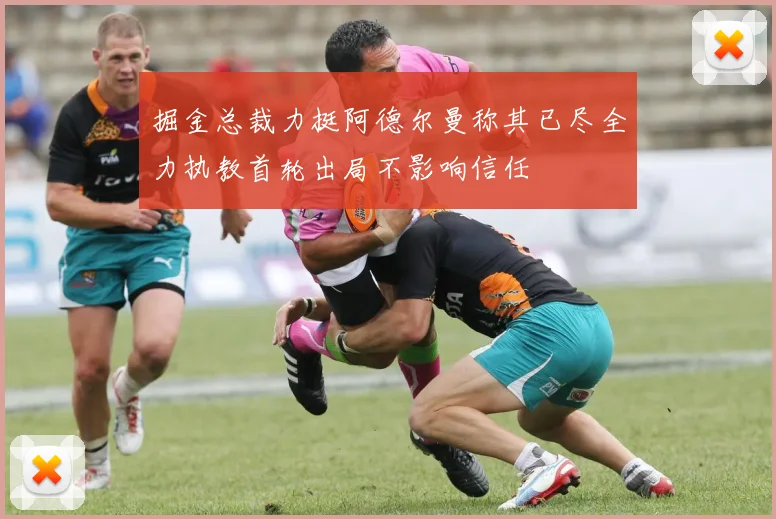 掘金总裁力挺阿德尔曼称其已尽全力执教首轮出局不影响信任