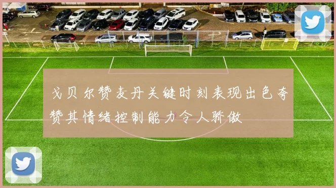 戈贝尔赞麦丹关键时刻表现出色夸赞其情绪控制能力令人骄傲