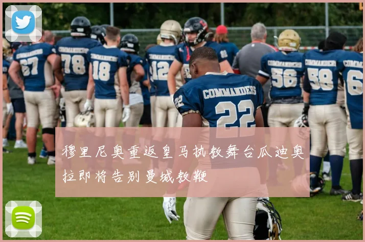 穆里尼奥重返皇马执教舞台瓜迪奥拉即将告别曼城教鞭