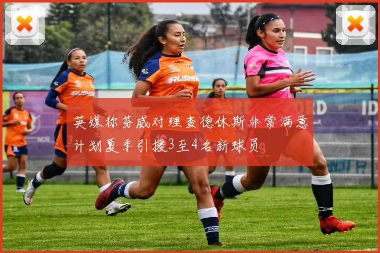 英媒称芬威对理查德休斯非常满意计划夏季引援3至4名新球员